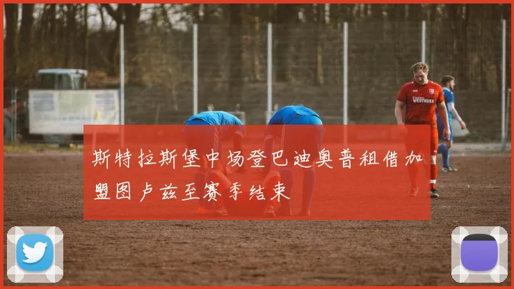 斯特拉斯堡中场登巴迪奥普租借加盟图卢兹至赛季结束