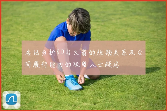 名记分析KD与火箭的短期关系及合同履行能力的联盟人士疑虑