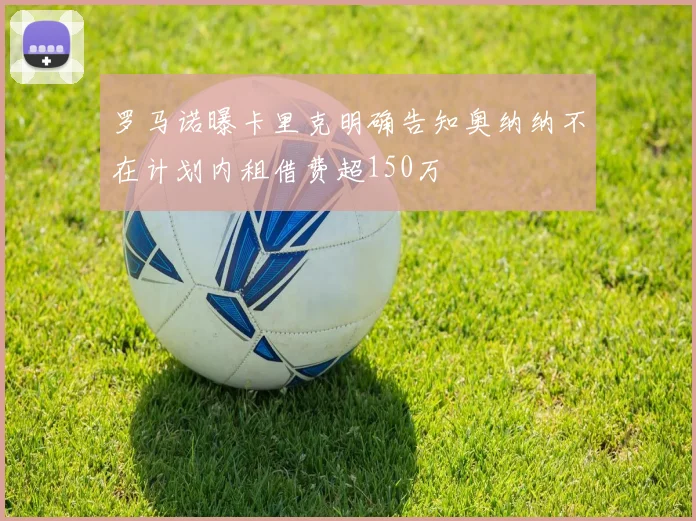 罗马诺曝卡里克明确告知奥纳纳不在计划内租借费超150万