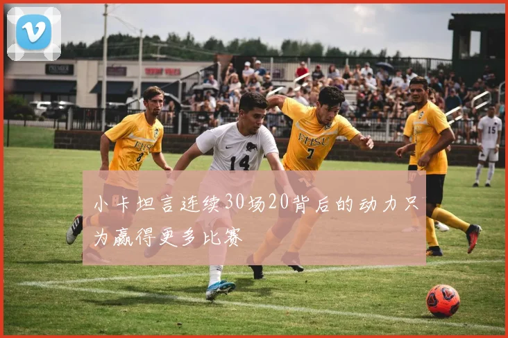 小卡坦言连续30场20背后的动力只为赢得更多比赛