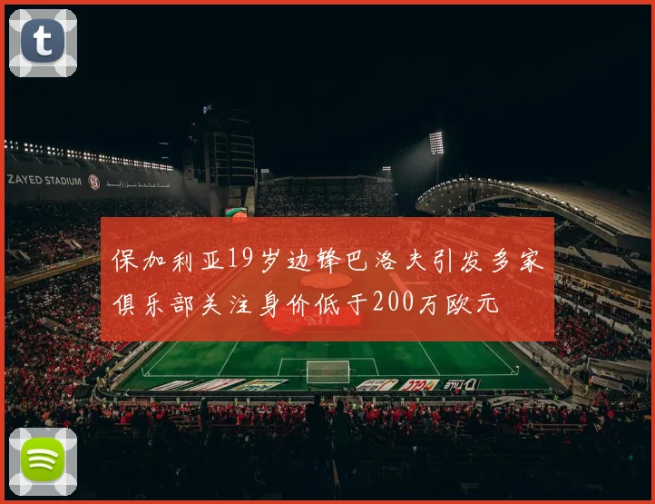 保加利亚19岁边锋巴洛夫引发多家俱乐部关注身价低于200万欧元