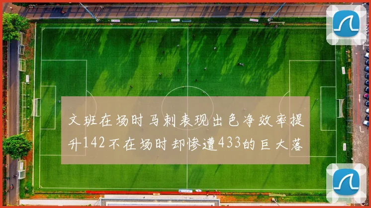 文班在场时马刺表现出色净效率提升142不在场时却惨遭433的巨大落差