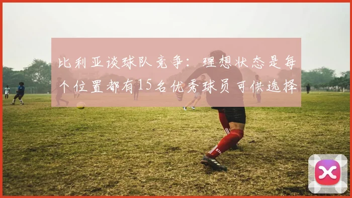 比利亚谈球队竞争：理想状态是每个位置都有15名优秀球员可供选择
