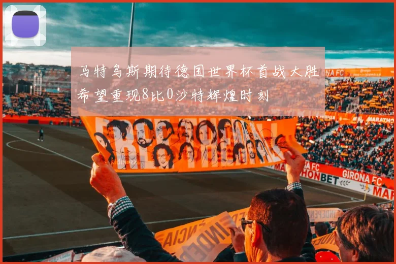 马特乌斯期待德国世界杯首战大胜希望重现8比0沙特辉煌时刻