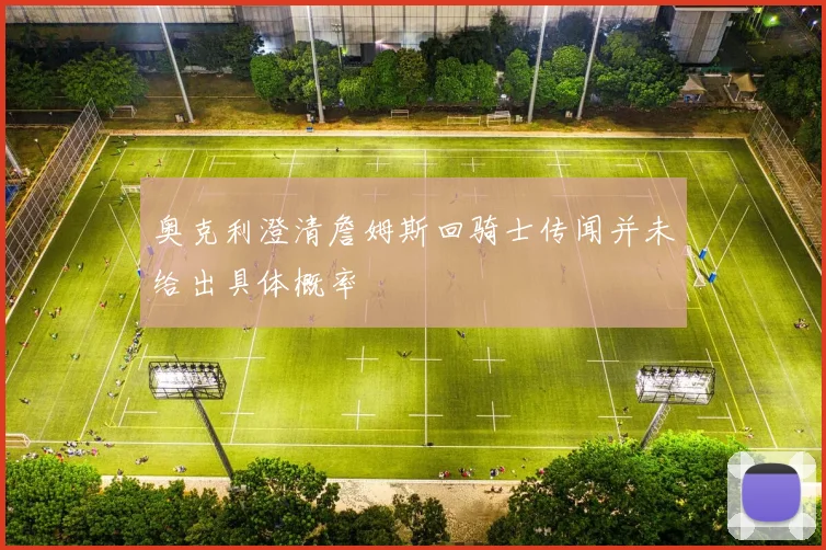 奥克利澄清詹姆斯回骑士传闻并未给出具体概率